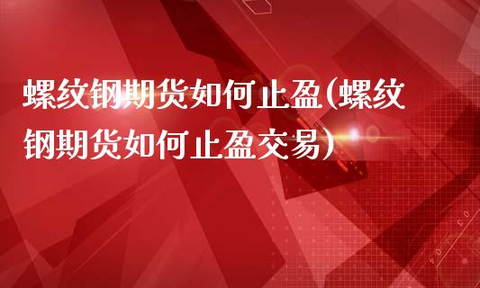 螺纹钢期货如何止盈(螺纹钢期货如何止盈交易)_https://www.zztgc.com_原油期货_第1张