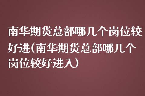 南华期货总部哪几个岗位较好进(南华期货总部哪几个岗位较好进入)_https://www.zztgc.com_黄金期货_第1张