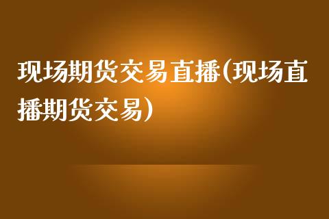 现场期货交易直播(现场直播期货交易)_https://www.zztgc.com_黄金期货_第1张