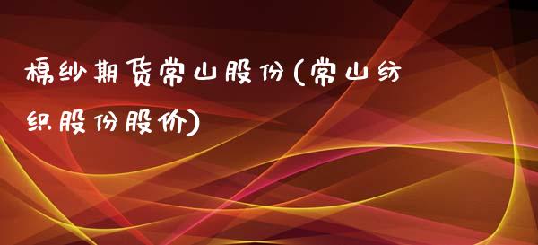 棉纱期货常山股份(常山纺织股份股价)_https://www.zztgc.com_期货入门_第1张