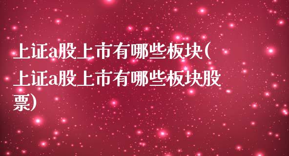 上证a股上市有哪些板块(上证a股上市有哪些板块股票)_https://www.zztgc.com_期货行情_第1张