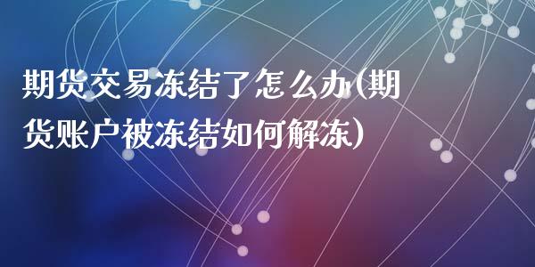 期货交易冻结了怎么办(期货账户被冻结如何解冻)_https://www.zztgc.com_期货行情_第1张
