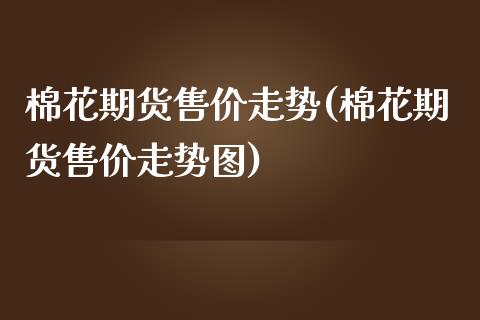 棉花期货售价走势(棉花期货售价走势图)_https://www.zztgc.com_黄金期货_第1张