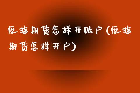 恒指期货怎样开账户(恒指期货怎样开户)_https://www.zztgc.com_期货行情_第1张