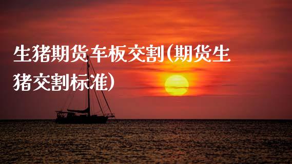 生猪期货车板交割(期货生猪交割标准)_https://www.zztgc.com_期货行情_第1张