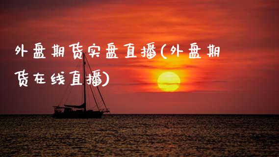 外盘期货实盘直播(外盘期货在线直播)_https://www.zztgc.com_期货行情_第1张
