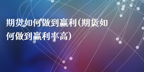 期货如何做到赢利(期货如何做到赢利率高)_https://www.zztgc.com_期货行情_第1张