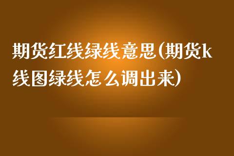 期货红线绿线意思(期货k线图绿线怎么调出来)_https://www.zztgc.com_期货行情_第1张