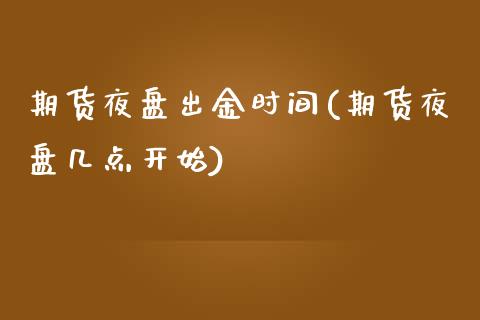期货夜盘出金时间(期货夜盘几点开始)_https://www.zztgc.com_黄金期货_第1张