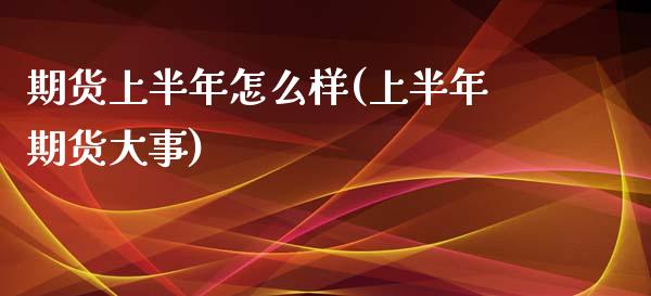 期货上半年怎么样(上半年期货大事)_https://www.zztgc.com_原油期货_第1张