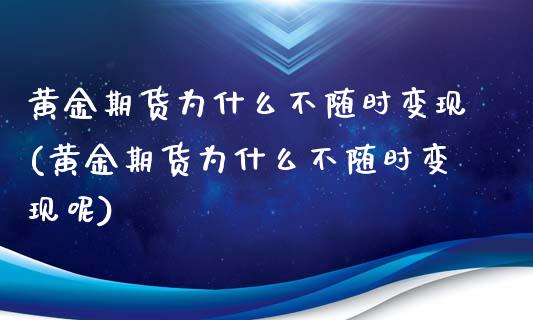 黄金期货为什么不随时变现(黄金期货为什么不随时变现呢)_https://www.zztgc.com_原油期货_第1张