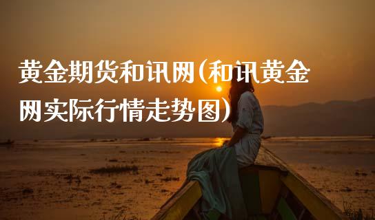 黄金期货和讯网(和讯黄金网实际行情走势图)_https://www.zztgc.com_原油期货_第1张