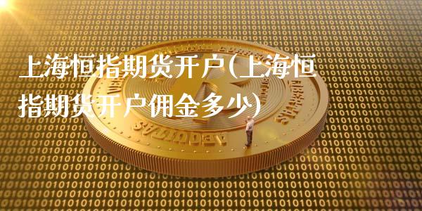 上海恒指期货开户(上海恒指期货开户佣金多少)_https://www.zztgc.com_原油期货_第1张