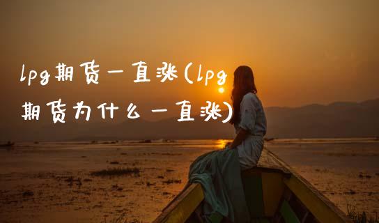 lpg期货一直涨(lpg期货为什么一直涨)_https://www.zztgc.com_期货行情_第1张