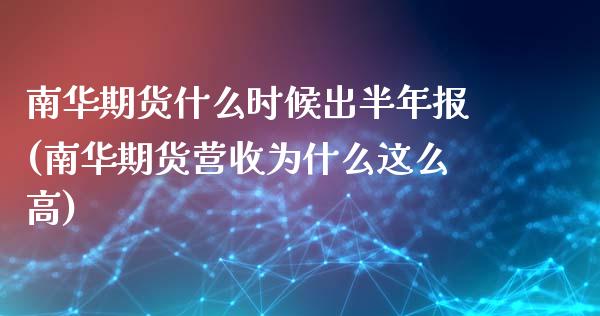 南华期货什么时候出半年报(南华期货营收为什么这么高)_https://www.zztgc.com_期货行情_第1张