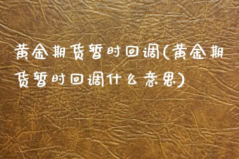 黄金期货暂时回调(黄金期货暂时回调什么意思)_期货行情_第1张_珍投期货网 黄金期货暂时回调(黄金期货暂时回调什么意思)_https://www.zztgc.com_期货行情_第1张