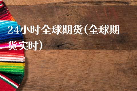 24小时全球期货(全球期货实时)_https://www.zztgc.com_原油期货_第1张