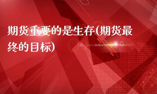 期货重要的是生存(期货最终的目标)_https://www.zztgc.com_期货行情_第1张