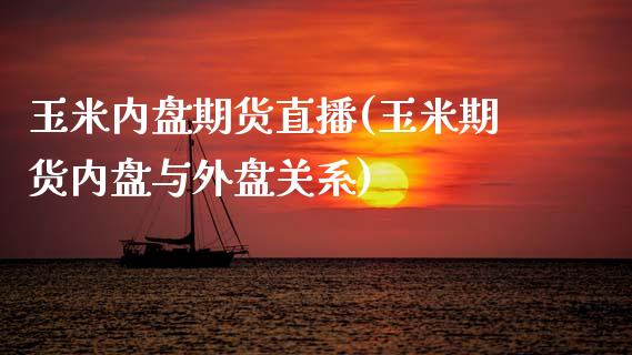 玉米内盘期货直播(玉米期货内盘与外盘关系)_https://www.zztgc.com_期货直播_第1张