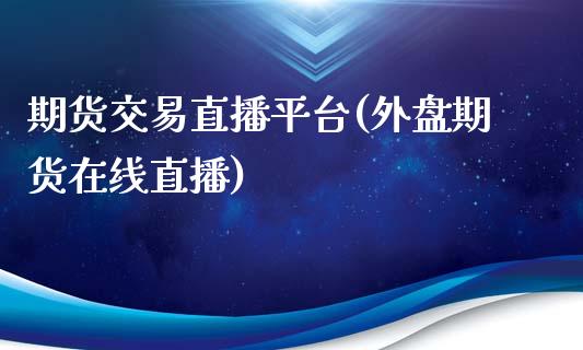 期货交易直播平台(外盘期货在线直播)_https://www.zztgc.com_期货行情_第1张
