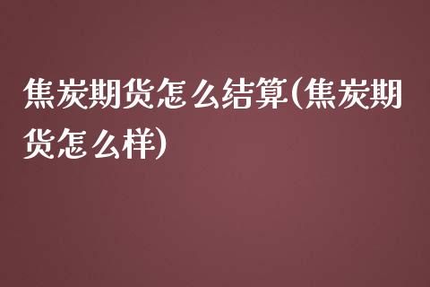 焦炭期货怎么结算(焦炭期货怎么样)_https://www.zztgc.com_期货开户_第1张