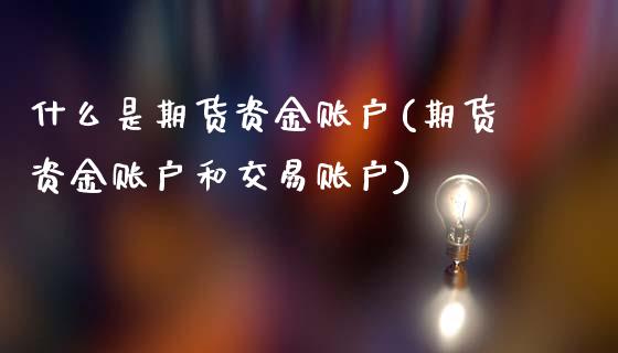 什么是期货资金账户(期货资金账户和交易账户)_https://www.zztgc.com_期货行情_第1张