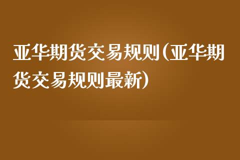 亚华期货交易规则(亚华期货交易规则最新)_https://www.zztgc.com_黄金期货_第1张