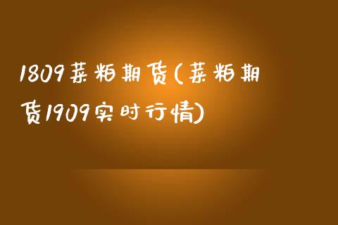 1809菜粕期货(菜粕期货1909实时行情)_https://www.zztgc.com_期货行情_第1张