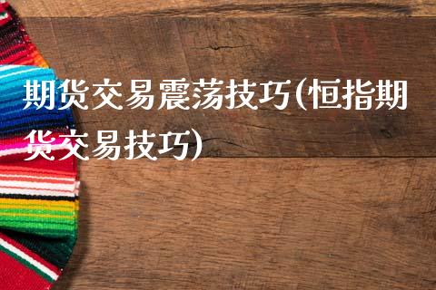 期货交易震荡技巧(恒指期货交易技巧)_https://www.zztgc.com_期货行情_第1张