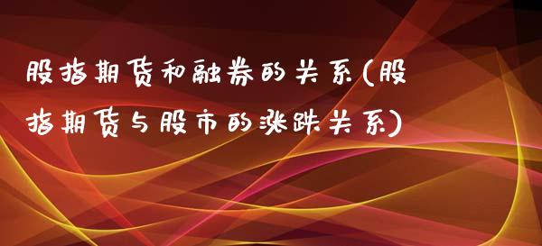 股指期货和融券的关系(股指期货与股市的涨跌关系)_https://www.zztgc.com_期货开户_第1张