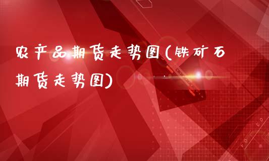 农产品期货走势图(铁矿石期货走势图)_https://www.zztgc.com_期货行情_第1张