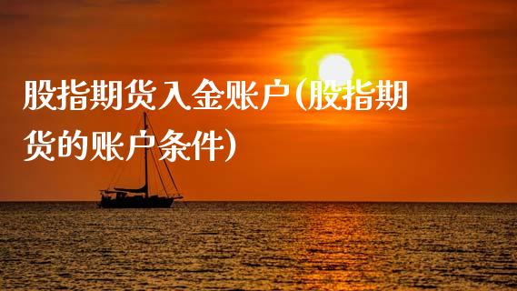 股指期货入金账户(股指期货的账户条件)_https://www.zztgc.com_期货入门_第1张