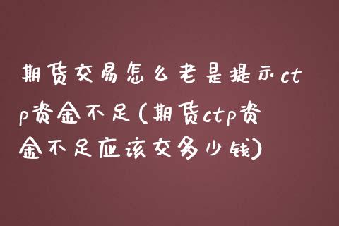 期货交易怎么老是提示ctp资金不足(期货ctp资金不足应该交多少钱)_https://www.zztgc.com_原油期货_第1张