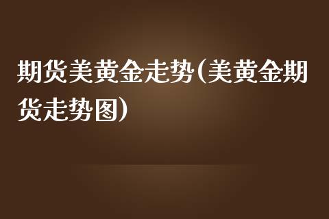 期货美黄金走势(美黄金期货走势图)_https://www.zztgc.com_期货直播_第1张