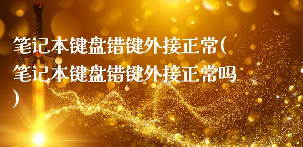 笔记本键盘错键外接正常(笔记本键盘错键外接正常吗)_https://www.zztgc.com_期货直播_第1张
