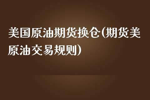 美国原油期货换仓(期货美原油交易规则)_https://www.zztgc.com_期货入门_第1张