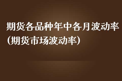 期货各品种年中各月波动率(期货市场波动率)_https://www.zztgc.com_期货行情_第1张