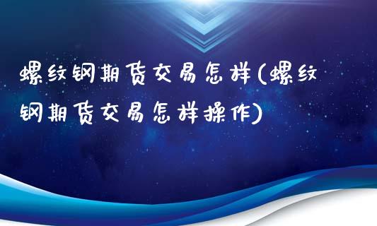 螺纹钢期货交易怎样(螺纹钢期货交易怎样操作)_https://www.zztgc.com_原油期货_第1张