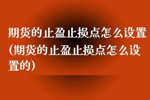 期货的止盈止损点怎么设置(期货的止盈止损点怎么设置的)_期货入门_第1张_珍投期货网 期货的止盈止损点怎么设置(期货的止盈止损点怎么设置的)_https://www.zztgc.com_期货入门_第1张