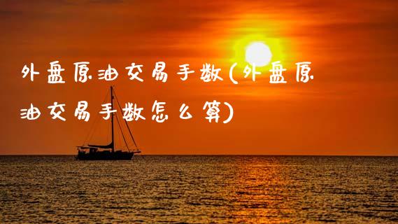 外盘原油交易手数(外盘原油交易手数怎么算)_https://www.zztgc.com_期货开户_第1张