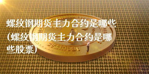 螺纹钢期货主力合约是哪些(螺纹钢期货主力合约是哪些股票)_https://www.zztgc.com_期货入门_第1张