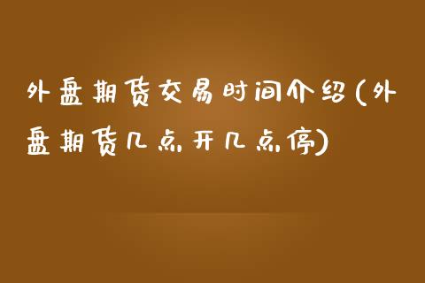 外盘期货交易时间介绍(外盘期货几点开几点停)_https://www.zztgc.com_期货开户_第1张