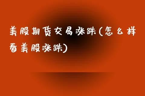 美股期货交易涨跌(怎么样看美股涨跌)_https://www.zztgc.com_期货直播_第1张