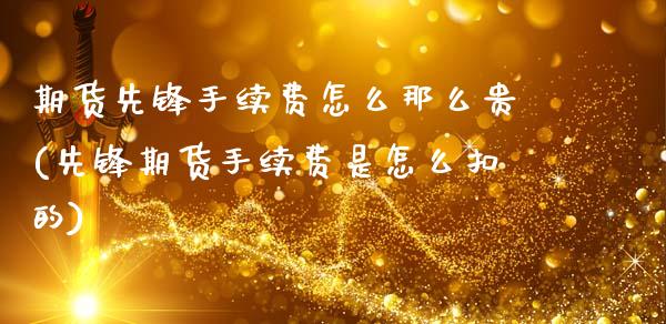 期货先锋手续费怎么那么贵(先锋期货手续费是怎么扣的)_https://www.zztgc.com_原油期货_第1张