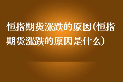 恒指期货涨跌的原因(恒指期货涨跌的原因是什么)_https://www.zztgc.com_期货直播_第1张
