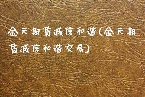 金元期货诚信和谐(金元期货诚信和谐交易)_https://www.zztgc.com_黄金期货_第1张
