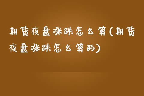 期货夜盘涨跌怎么算(期货夜盘涨跌怎么算的)_https://www.zztgc.com_期货开户_第1张