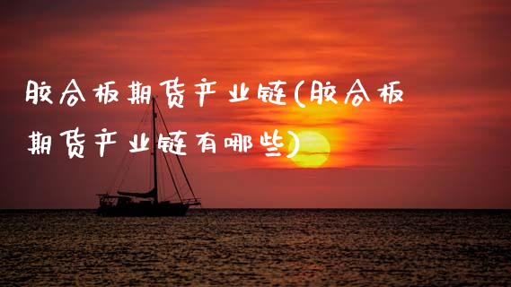 胶合板期货产业链(胶合板期货产业链有哪些)_https://www.zztgc.com_期货入门_第1张