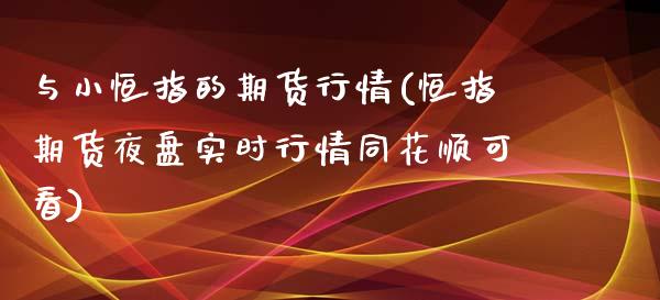 与小恒指的期货行情(恒指期货夜盘实时行情同花顺可看)_https://www.zztgc.com_期货行情_第1张