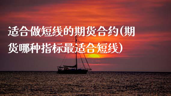 适合做短线的期货合约(期货哪种指标最适合短线)_https://www.zztgc.com_期货入门_第1张